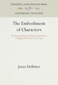 Title: The Embodiment of Characters: The Representation of Physical Experience on Stage and in Print, 1728-1749, Author: Jones DeRitter