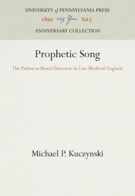 Title: Prophetic Song: The Psalms as Moral Discourse in Late Medieval England, Author: Michael P. Kuczynski