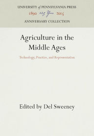 Title: Agriculture in the Middle Ages: Technology, Practice, and Representation, Author: Del Sweeney