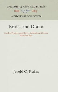 Title: Brides and Doom: Gender, Property, and Power in Medieval German Women's Epic, Author: Jerold C. Frakes