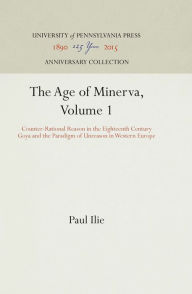 Title: The Age of Minerva, Volume 1: Counter-Rational Reason in the Eighteenth Century--Goya and the Paradigm of Unreason in Western Europe, Author: Paul Ilie