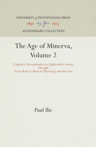 Title: The Age of Minerva, Volume 2: Cognitive Discontinuities in Eighteenth-Century Thought--From Body to Mind in Physiology and the Arts, Author: Paul Ilie