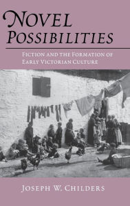 Title: Novel Possibilities: Fiction and the Formation of Early Victorian Culture, Author: Joseph W. Childers