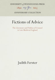 Title: Fictions of Advice: The Literature and Politics of Counsel in Late Medieval England, Author: Judith Ferster
