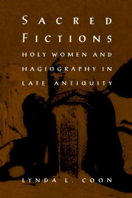 Title: Sacred Fictions: Holy Women and Hagiography in Late Antiquity, Author: Lynda L. Coon