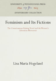 Title: Feminism and Its Fictions: The Consciousness-Raising Novel and the Women's Liberation Movement, Author: Lisa Maria Hogeland