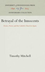 Title: Betrayal of the Innocents: Desire, Power, and the Catholic Church in Spain, Author: Timothy Mitchell