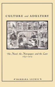 Title: Culture and Adultery: The Novel, the Newspaper, and the Law, 1857-1914, Author: Barbara Leckie