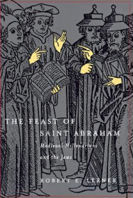 Title: The Feast of Saint Abraham: Medieval Millenarians and the Jews, Author: Robert E. Lerner