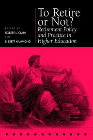 Title: To Retire or Not?: Retirement Policy and Practice in Higher Education, Author: Robert L. Clark