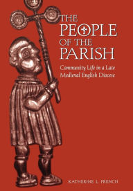 Title: The People of the Parish: Community Life in a Late Medieval English Diocese, Author: Katherine L. French