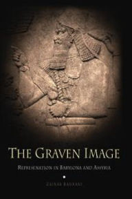 Title: The Graven Image: Representation in Babylonia and Assyria, Author: Zainab Bahrani