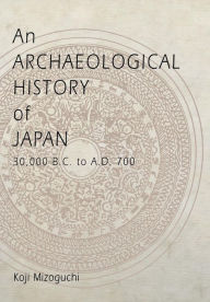 Title: An Archaeological History of Japan, 30,000 B.C. to A.D. 700, Author: Koji Mizoguchi