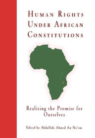 Title: Human Rights Under African Constitutions: Realizing the Promise for Ourselves, Author: Abdullahi Ahmed An-Na'im