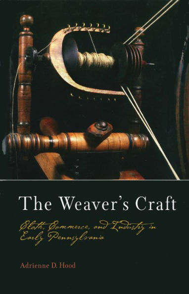 The Weaver's Craft: Cloth, Commerce, and Industry in Early Pennsylvania / Edition 1