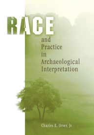 Title: Race and Practice in Archaeological Interpretation, Author: Charles E. Orser