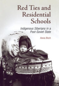 Title: Red Ties and Residential Schools: Indigenous Siberians in a Post-Soviet State, Author: Alexia Bloch