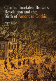 Title: Charles Brockden Brown's Revolution and the Birth of American Gothic, Author: Peter Kafer