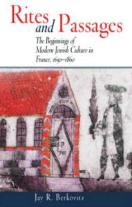 Title: Rites and Passages: Beginnings of Modern Jewish Culture in France, 1650-1860, Author: Jay R. Berkovitz