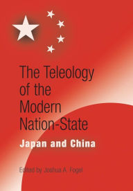 Title: The Teleology of the Modern Nation-State: Japan and China, Author: Joshua A. Fogel