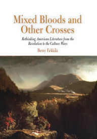 Title: Mixed Bloods and Other Crosses: Rethinking American Literature from the Revolution to the Culture Wars, Author: Betsy Erkkila