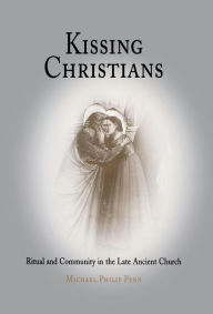 Title: Kissing Christians: Ritual and Community in the Late Ancient Church, Author: Michael Philip Penn