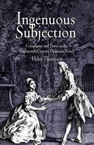 Title: Ingenuous Subjection: Compliance and Power in the Eighteenth-Century Domestic Novel, Author: Helen Thompson