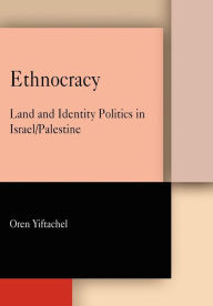 Title: Ethnocracy: Land and Identity Politics in Israel/Palestine, Author: Oren Yiftachel