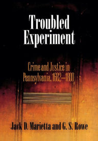 Title: Troubled Experiment: Crime and Justice in Pennsylvania, 1682-1800, Author: Jack D. Marietta