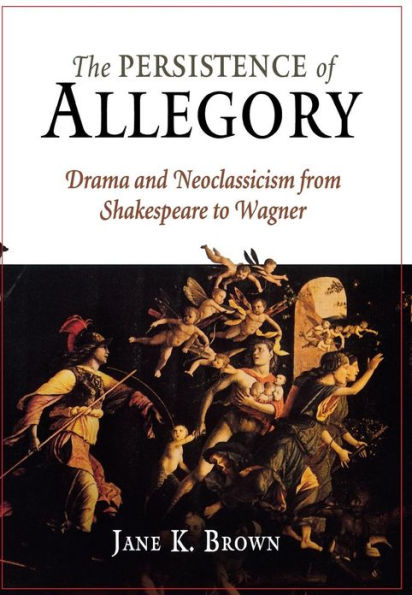 The Persistence of Allegory: Drama and Neoclassicism from Shakespeare to Wagner