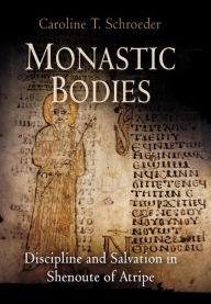 Title: Monastic Bodies: Discipline and Salvation in Shenoute of Atripe, Author: Caroline T. Schroeder