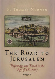 Title: The Road to Jerusalem: Pilgrimage and Travel in the Age of Discovery, Author: F. Thomas Noonan