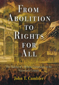 Title: From Abolition to Rights for All: The Making of a Reform Community in the Nineteenth Century, Author: John T. Cumbler