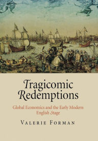 Title: Tragicomic Redemptions: Global Economics and the Early Modern English Stage, Author: Valerie Forman