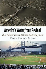 Title: America's Waterfront Revival: Port Authorities and Urban Redevelopment, Author: Peter Hendee Brown