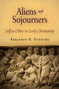 Title: Aliens and Sojourners: Self as Other in Early Christianity, Author: Benjamin H. Dunning