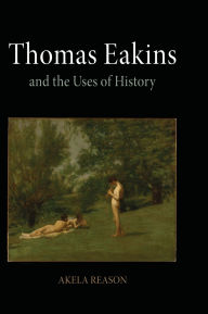 Title: Thomas Eakins and the Uses of History, Author: Akela Reason