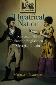 Title: Theatrical Nation: Jews and Other Outlandish Englishmen in Georgian Britain, Author: Michael Ragussis