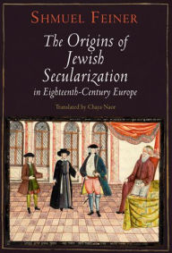 Title: The Origins of Jewish Secularization in Eighteenth-Century Europe, Author: Shmuel Feiner