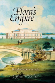 Title: Flora's Empire: British Gardens in India, Author: Eugenia W. Herbert