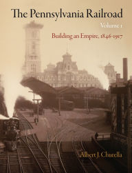 Title: The Pennsylvania Railroad, Volume 1: Building an Empire, 1846-1917, Author: Albert J. Churella