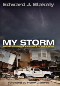 Title: My Storm: Managing the Recovery of New Orleans in the Wake of Katrina, Author: Edward J. Blakely