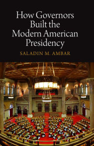 Title: How Governors Built the Modern American Presidency, Author: Saladin M. Ambar