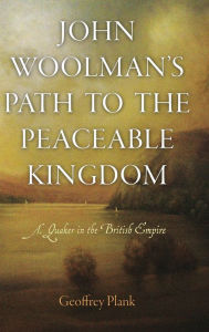 Title: John Woolman's Path to the Peaceable Kingdom: A Quaker in the British Empire, Author: Geoffrey Plank