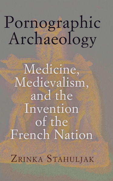 Pornographic Archaeology: Medicine, Medievalism, and the Invention of the French Nation