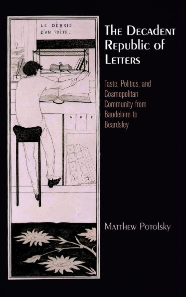 The Decadent Republic of Letters: Taste, Politics, and Cosmopolitan Community from Baudelaire to Beardsley