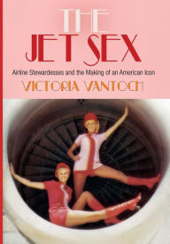 Title: The Jet Sex: Airline Stewardesses and the Making of an American Icon, Author: Victoria Vantoch