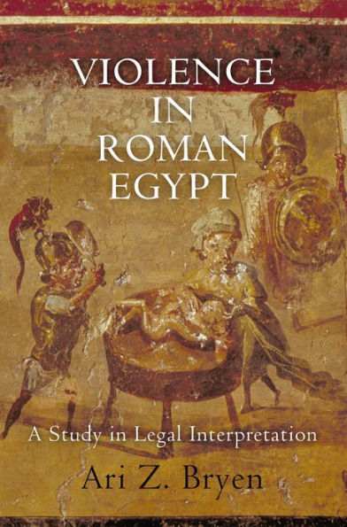 Violence in Roman Egypt: A Study in Legal Interpretation