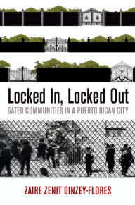 Title: Locked In, Locked Out: Gated Communities in a Puerto Rican City, Author: Zaire Zenit Dinzey-Flores