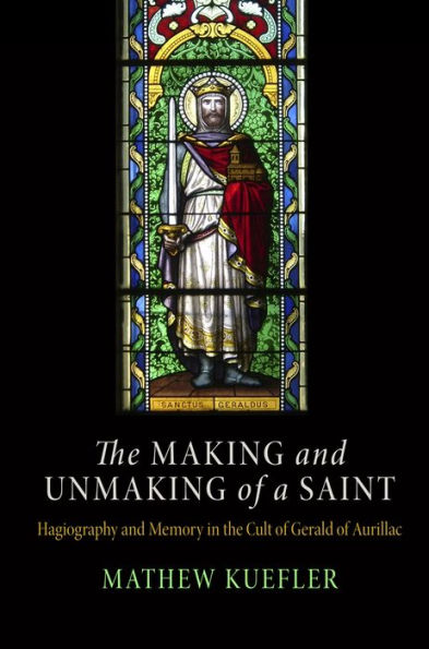 The Making and Unmaking of a Saint: Hagiography and Memory in the Cult of Gerald of Aurillac